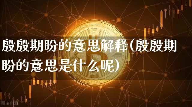 殷殷期盼的意思解释(殷殷期盼的意思是什么呢)_https://www.czytfl.com_期货走势_第1张