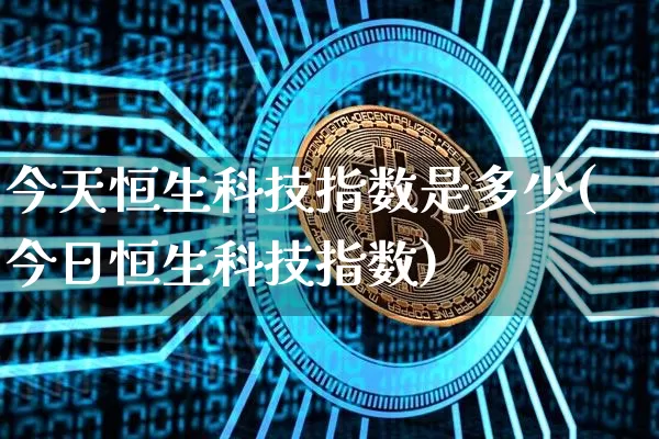 今天恒生科技指数是多少(今日恒生科技指数)_https://www.czytfl.com_期货走势_第1张