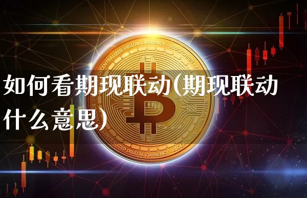 如何看期现联动(期现联动什么意思)_https://www.czytfl.com_期货走势_第1张