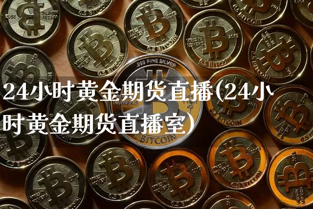 24小时黄金期货直播(24小时黄金期货直播室)_https://www.czytfl.com_期货行情_第1张