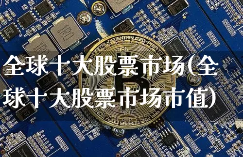 全球十大股票市场(全球十大股票市场市值)_https://www.czytfl.com_期货走势_第1张