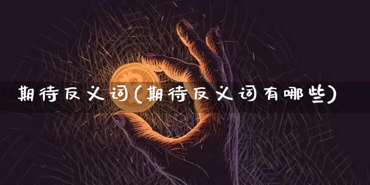 期待反义词(期待反义词有哪些)_https://www.czytfl.com_期货_第1张