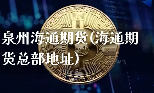 泉州海通期货(海通期货总部地址)_https://www.czytfl.com_期货交易_第1张