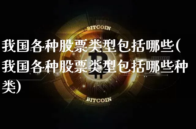 我国各种股票类型包括哪些(我国各种股票类型包括哪些种类)_https://www.czytfl.com_期货走势_第1张