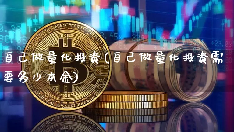 自己做量化投资(自己做量化投资需要多少本金)_https://www.czytfl.com_期货走势_第1张