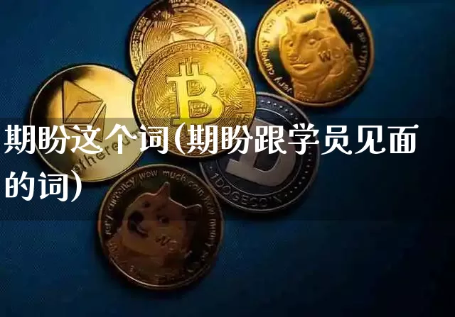 期盼这个词(期盼跟学员见面的词)_https://www.czytfl.com_期货走势_第1张