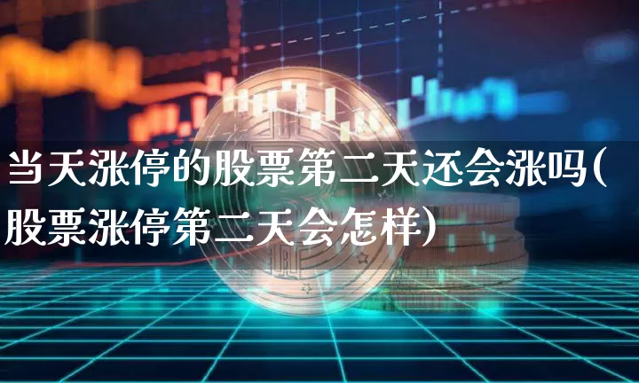 当天涨停的股票第二天还会涨吗(股票涨停第二天会怎样)_https://www.czytfl.com_期货价格_第1张