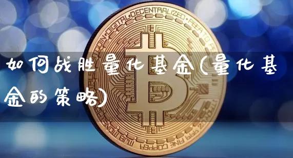 如何战胜量化基金(量化基金的策略)_https://www.czytfl.com_期货价格_第1张