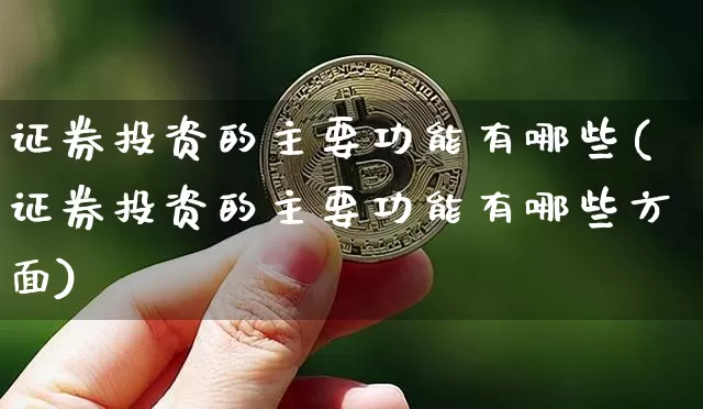 证券投资的主要功能有哪些(证券投资的主要功能有哪些方面)_https://www.czytfl.com_期货_第1张