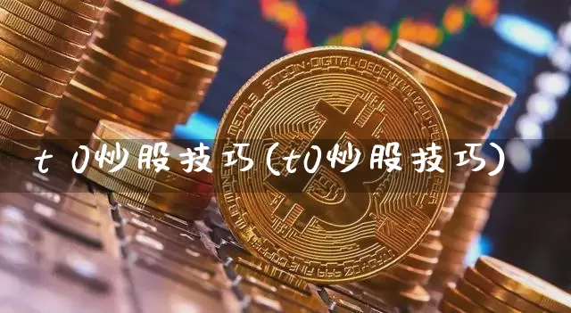 t 0炒股技巧(t0炒股技巧)_https://www.czytfl.com_期货行情_第1张