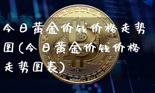 今日黄金价钱价格走势图(今日黄金价钱价格走势图表)_https://www.czytfl.com_期货行情_第1张