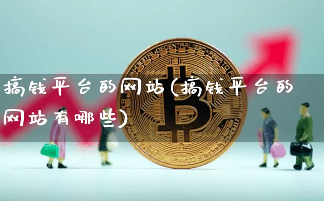 搞钱平台的网站(搞钱平台的网站有哪些)_https://www.czytfl.com_期货价格_第1张