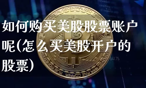 如何购买美股股票账户呢(怎么买美股开户的股票)_https://www.czytfl.com_期货走势_第1张