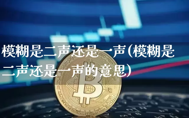 模糊是二声还是一声(模糊是二声还是一声的意思)_https://www.czytfl.com_期货走势_第1张