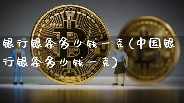 银行银条多少钱一克(中国银行银条多少钱一克)_https://www.czytfl.com_期货行情_第1张