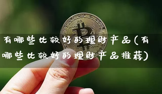 有哪些比较好的理财产品(有哪些比较好的理财产品推荐)_https://www.czytfl.com_期货_第1张