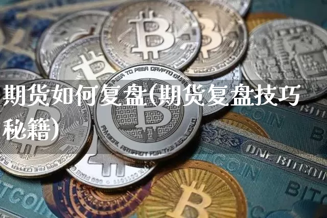 期货如何复盘(期货复盘技巧秘籍)_https://www.czytfl.com_期货交易_第1张