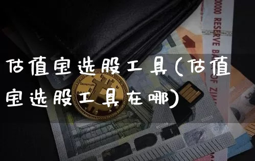 估值宝选股工具(估值宝选股工具在哪)_https://www.czytfl.com_期货走势_第1张
