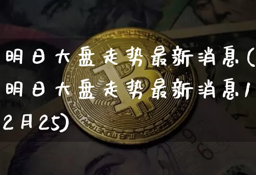 明日大盘走势最新消息(明日大盘走势最新消息12月25)_https://www.czytfl.com_期货_第1张