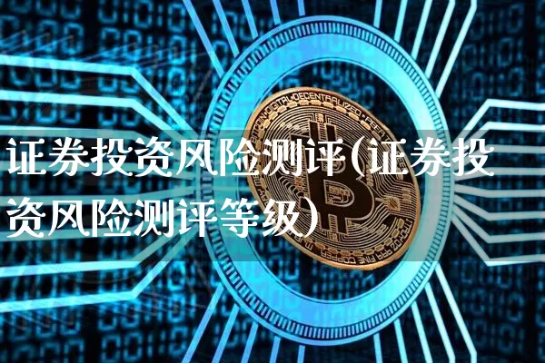 证券投资风险测评(证券投资风险测评等级)_https://www.czytfl.com_期货走势_第1张
