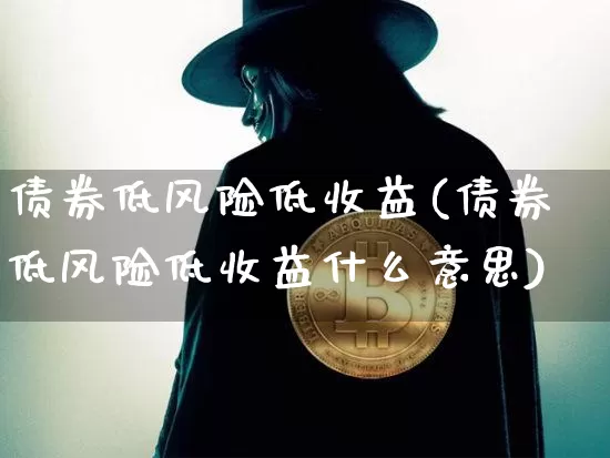 债券低风险低收益(债券低风险低收益什么意思)_https://www.czytfl.com_期货价格_第1张