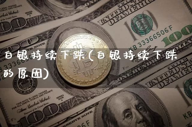 白银持续下跌(白银持续下跌的原因)_https://www.czytfl.com_期货行情_第1张