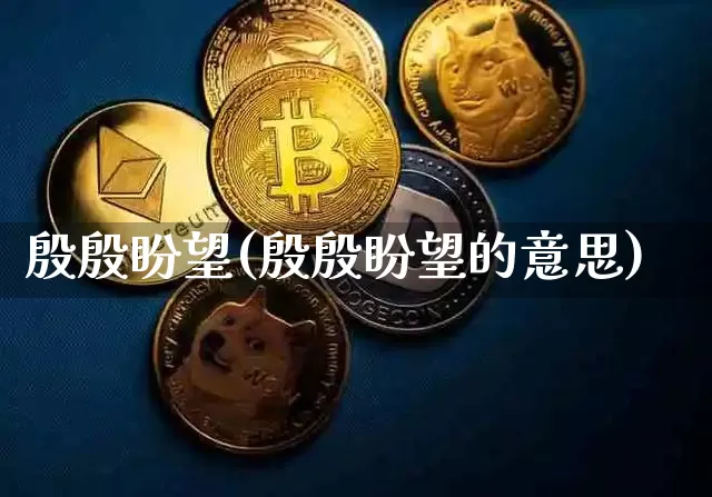 殷殷盼望(殷殷盼望的意思)_https://www.czytfl.com_期货行情_第1张