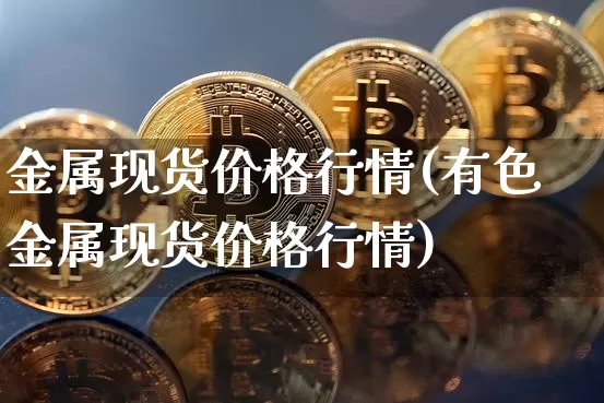 金属现货价格行情(有色金属现货价格行情)_https://www.czytfl.com_期货行情_第1张
