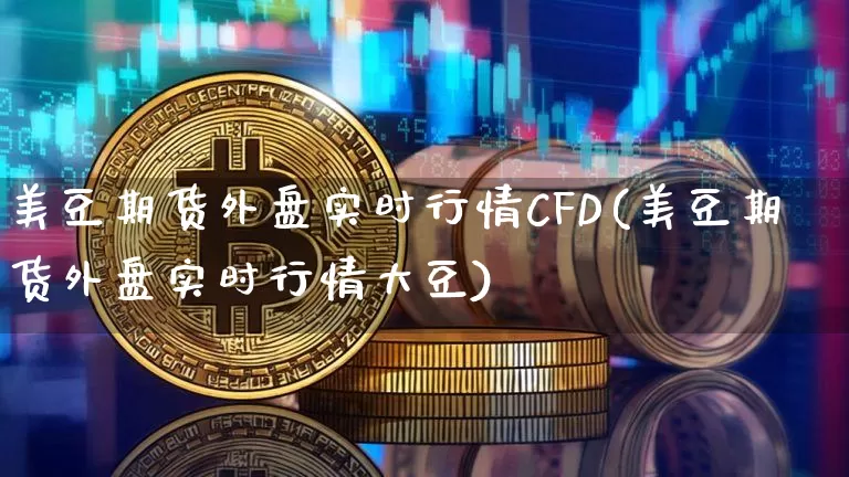 美豆期货外盘实时行情CFD(美豆期货外盘实时行情大豆)_https://www.czytfl.com_期货行情_第1张