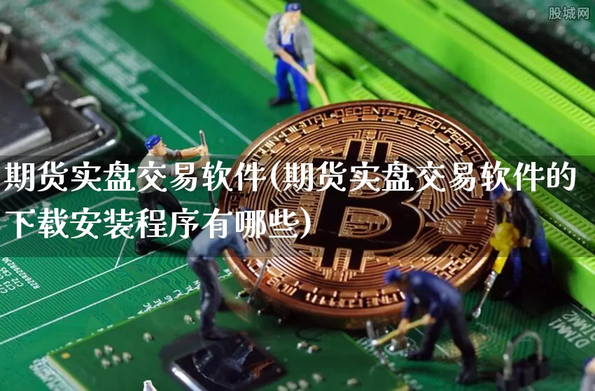 期货实盘交易软件(期货实盘交易软件的下载安装程序有哪些)_https://www.czytfl.com_期货价格_第1张