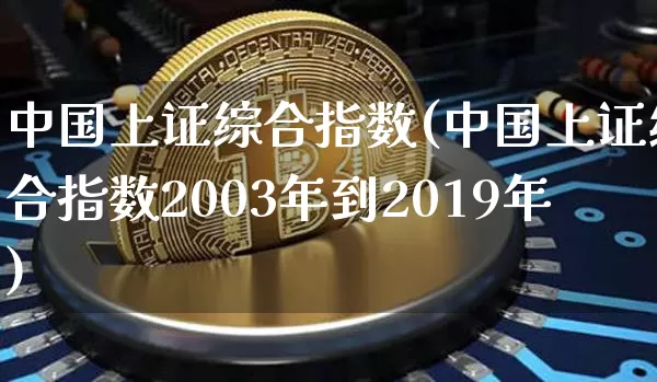 中国上证综合指数(中国上证综合指数2003年到2019年)_https://www.czytfl.com_期货价格_第1张