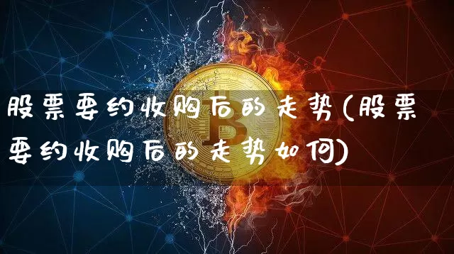 股票要约收购后的走势(股票要约收购后的走势如何)_https://www.czytfl.com_期货行情_第1张