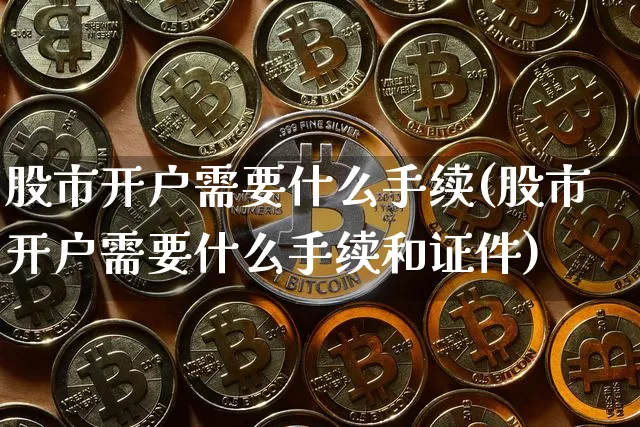 股市开户需要什么手续(股市开户需要什么手续和证件)_https://www.czytfl.com_期货行情_第1张