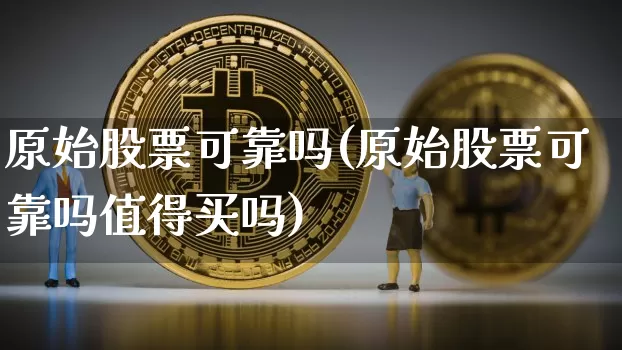 原始股票可靠吗(原始股票可靠吗值得买吗)_https://www.czytfl.com_期货走势_第1张