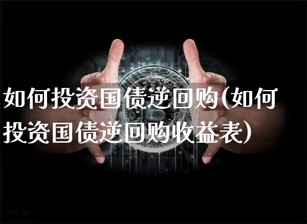 如何投资国债逆回购(如何投资国债逆回购收益表)_https://www.czytfl.com_期货走势_第1张