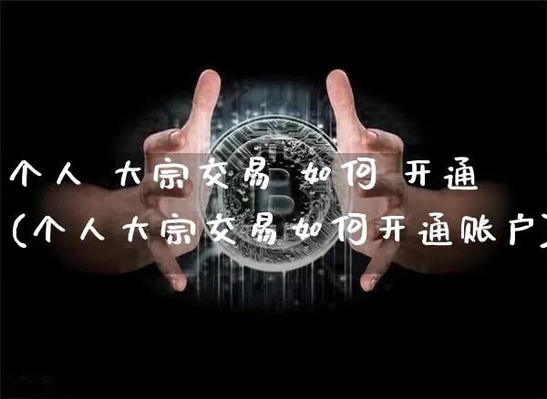 个人 大宗交易 如何 开通(个人大宗交易如何开通账户)_https://www.czytfl.com_期货行情_第1张