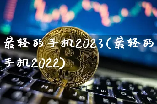 最轻的手机2023(最轻的手机2022)_https://www.czytfl.com_期货走势_第1张