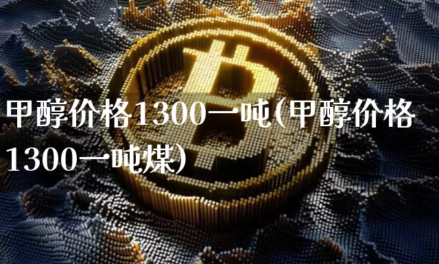 甲醇价格1300一吨(甲醇价格1300一吨煤)_https://www.czytfl.com_期货价格_第1张