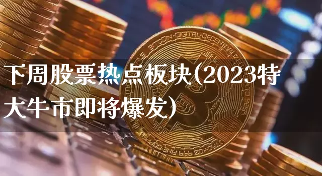 下周股票热点板块(2023特大牛市即将爆发)_https://www.czytfl.com_期货行情_第1张