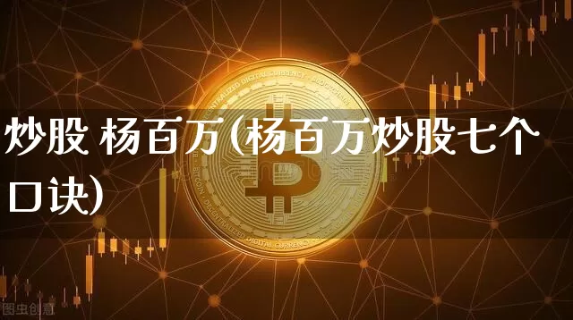 炒股 杨百万(杨百万炒股七个口诀)_https://www.czytfl.com_期货价格_第1张