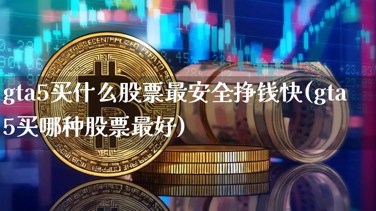 gta5买什么股票最安全挣钱快(gta5买哪种股票最好)_https://www.czytfl.com_期货_第1张