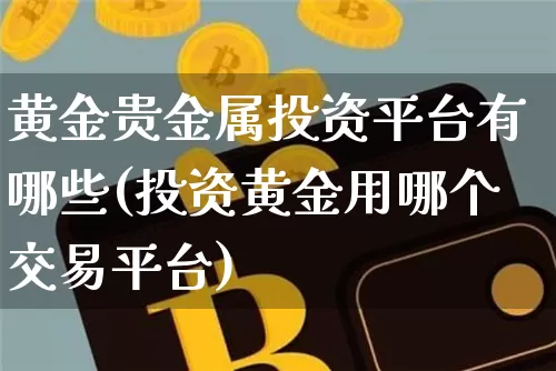 黄金贵金属投资平台有哪些(投资黄金用哪个交易平台)_https://www.czytfl.com_期货行情_第1张