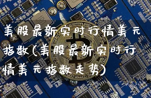 美股最新实时行情美元指数(美股最新实时行情美元指数走势)_https://www.czytfl.com_期货走势_第1张