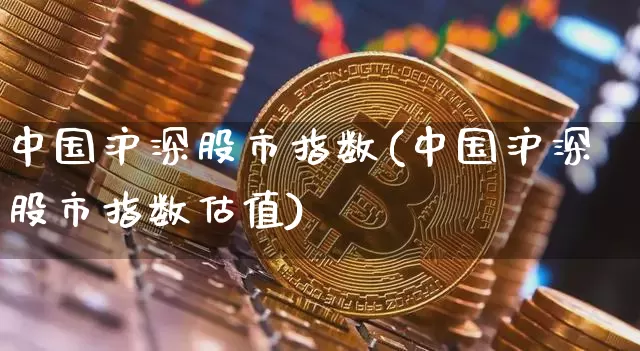 中国沪深股市指数(中国沪深股市指数估值)_https://www.czytfl.com_期货_第1张