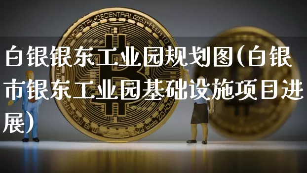 白银银东工业园规划图(白银市银东工业园基础设施项目进展)_https://www.czytfl.com_期货行情_第1张