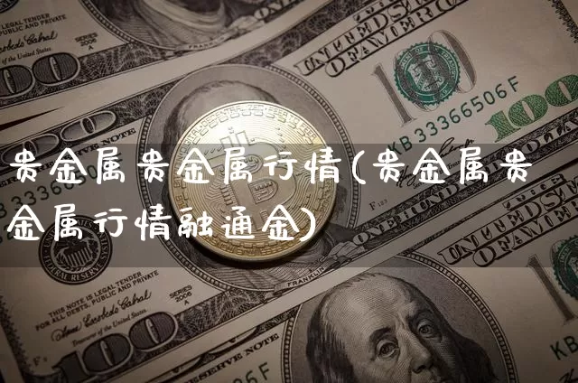 贵金属贵金属行情(贵金属贵金属行情融通金)_https://www.czytfl.com_期货行情_第1张