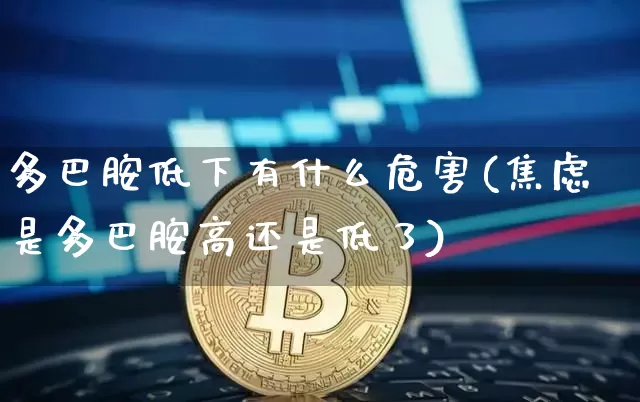 多巴胺低下有什么危害(焦虑是多巴胺高还是低了)_https://www.czytfl.com_期货行情_第1张