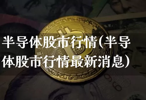 半导体股市行情(半导体股市行情最新消息)_https://www.czytfl.com_期货走势_第1张