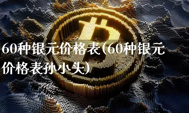 60种银元价格表(60种银元价格表孙小头)_https://www.czytfl.com_期货行情_第1张