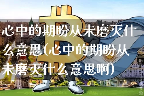 心中的期盼从未磨灭什么意思(心中的期盼从未磨灭什么意思啊)_https://www.czytfl.com_期货行情_第1张